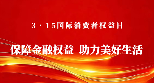 保障金融权益 助力美好生活—  3•15国际消费者权益日