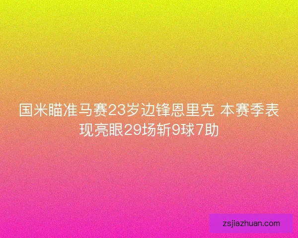 国米瞄准马赛23岁边锋恩里克 本赛季表现亮眼29场斩9球7助