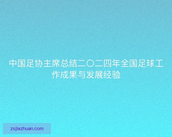 中国足协主席总结二〇二四年全国足球工作成果与发展经验