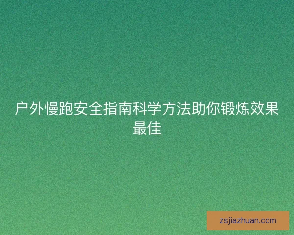 户外慢跑安全指南科学方法助你锻炼效果最佳