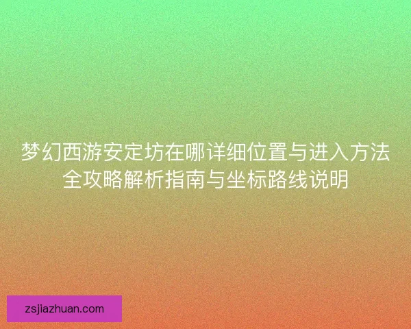 梦幻西游安定坊在哪详细位置与进入方法全攻略解析指南与坐标路线说明