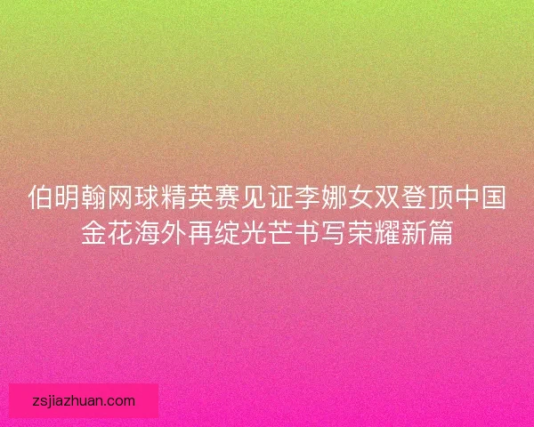 伯明翰网球精英赛见证李娜女双登顶中国金花海外再绽光芒书写荣耀新篇