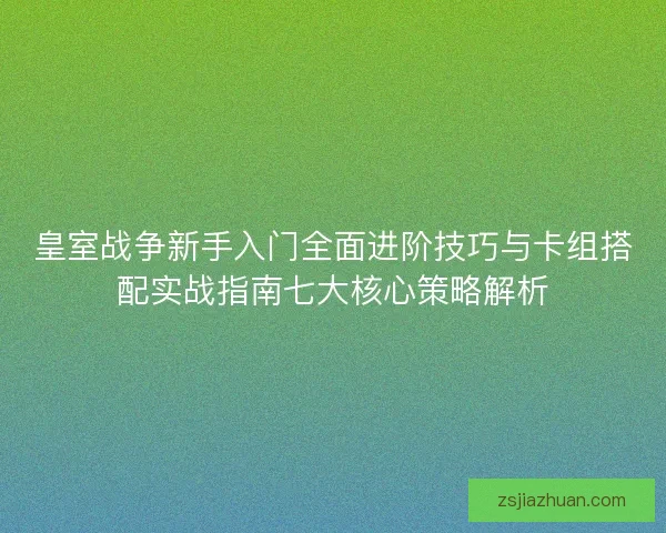 皇室战争新手入门全面进阶技巧与卡组搭配实战指南七大核心策略解析