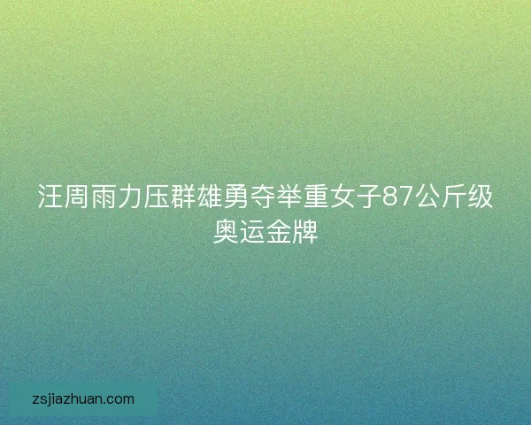 汪周雨力压群雄勇夺举重女子87公斤级奥运金牌