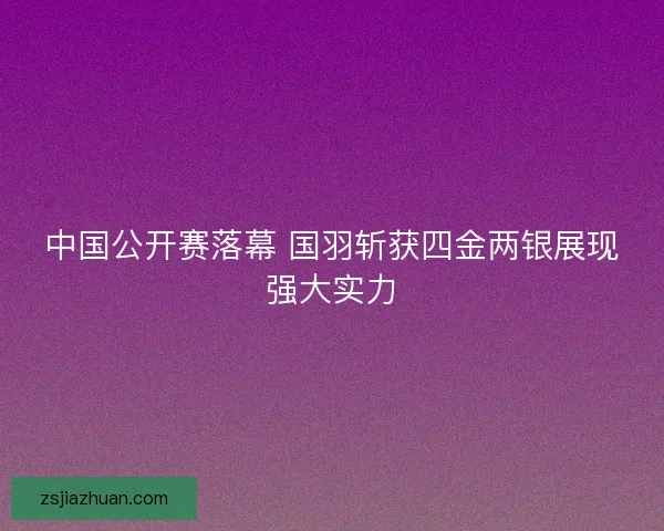 中国公开赛落幕 国羽斩获四金两银展现强大实力