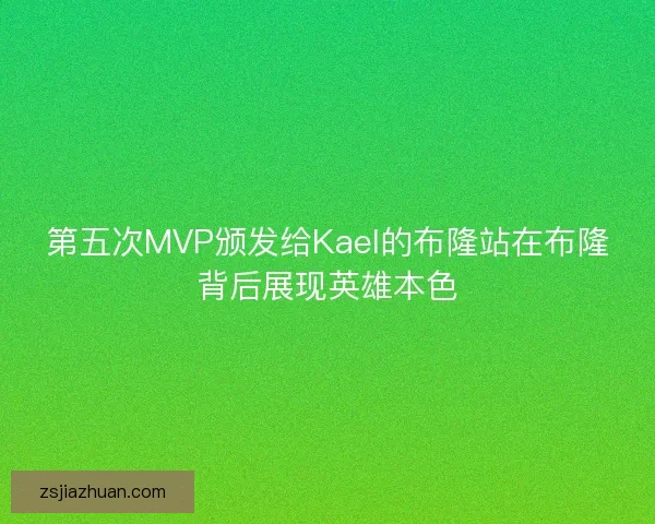 第五次MVP颁发给Kael的布隆站在布隆背后展现英雄本色