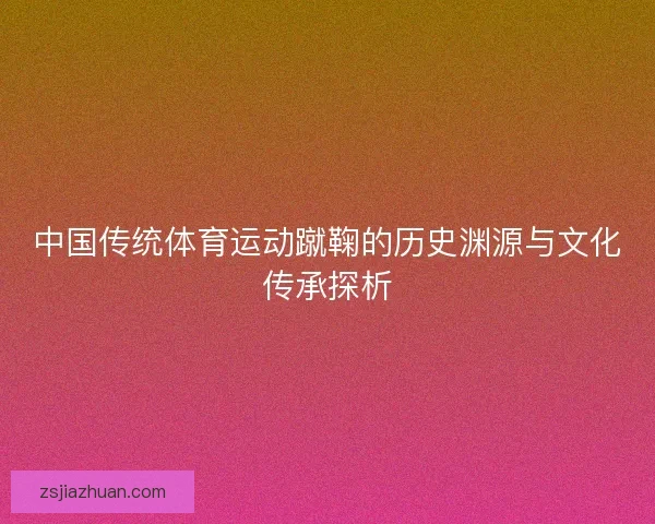 中国传统体育运动蹴鞠的历史渊源与文化传承探析