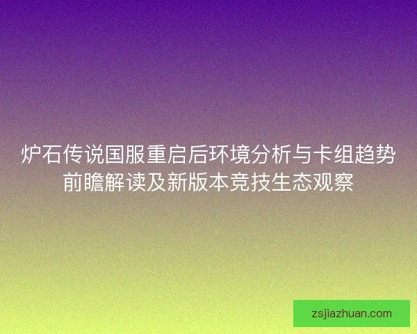 炉石传说国服重启后环境分析与卡组趋势前瞻解读及新版本竞技生态观察